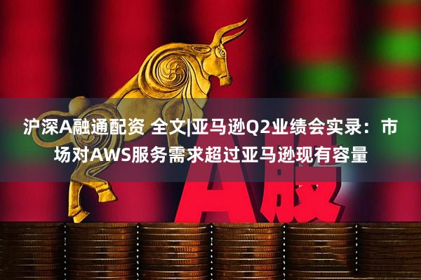沪深A融通配资 全文|亚马逊Q2业绩会实录：市场对AWS服务需求超过亚马逊现有容量