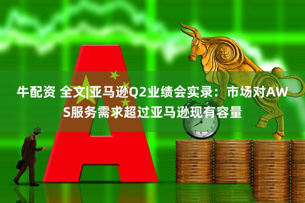 牛配资 全文|亚马逊Q2业绩会实录：市场对AWS服务需求超过亚马逊现有容量