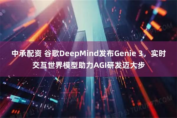 中承配资 谷歌DeepMind发布Genie 3，实时交互世界模型助力AGI研发迈大步