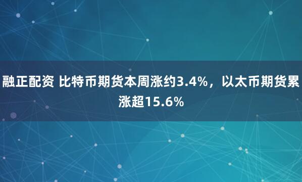 融正配资 比特币期货本周涨约3.4%，以太币期货累涨超15.6%