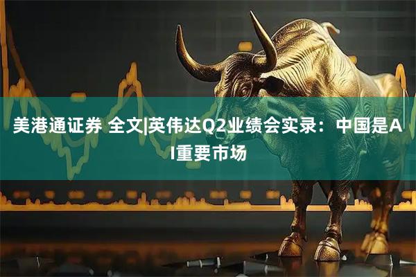 美港通证券 全文|英伟达Q2业绩会实录：中国是AI重要市场