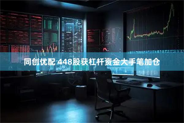 同创优配 448股获杠杆资金大手笔加仓