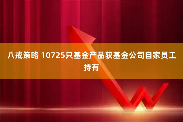八戒策略 10725只基金产品获基金公司自家员工持有