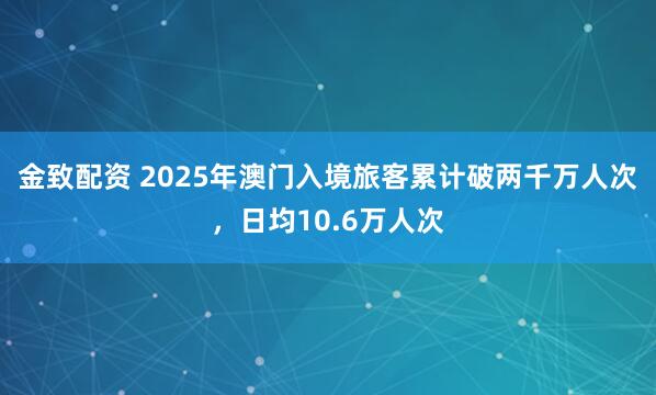 金致配资 2025年澳门入境旅客累计破两千万人次，日均10.6万人次