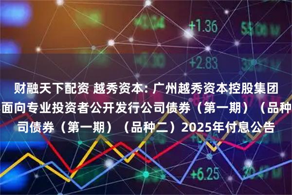 财融天下配资 越秀资本: 广州越秀资本控股集团股份有限公司2024年面向专业投资者公开发行公司债券（第一期）（品种二）2025年付息公告